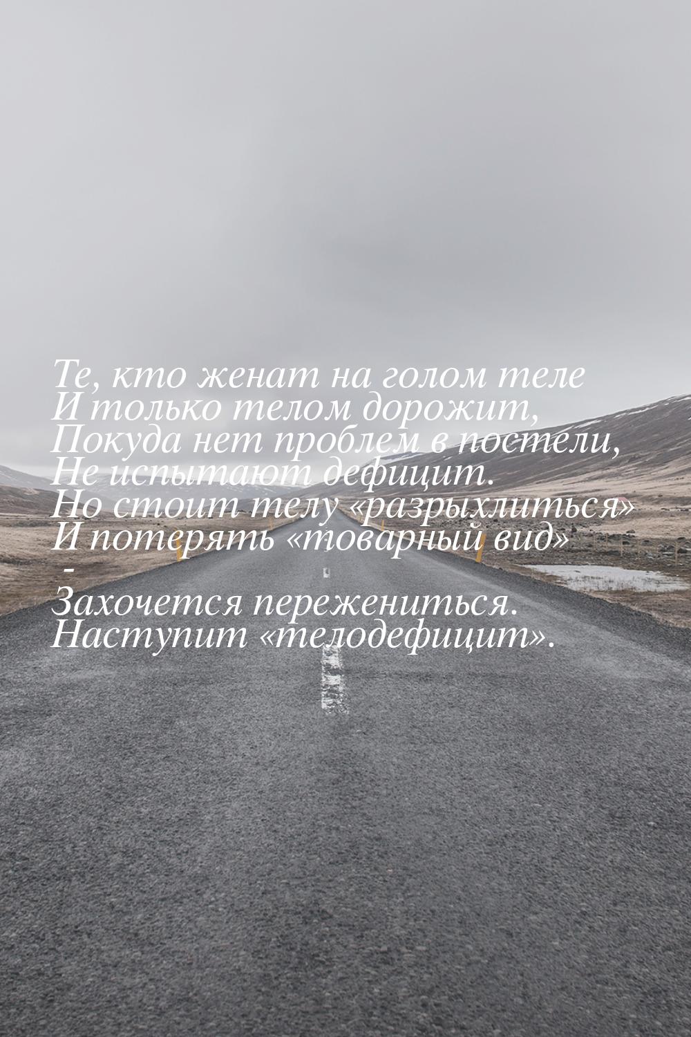 Те, кто женат на голом теле И только телом дорожит, Покуда нет проблем в постели, Не испыт