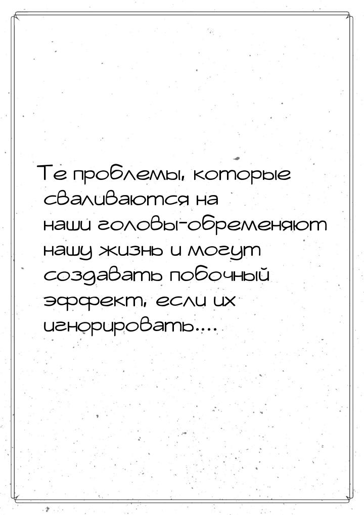 Те проблемы, которые сваливаются на наши головы-обременяют нашу жизнь и могут создавать по