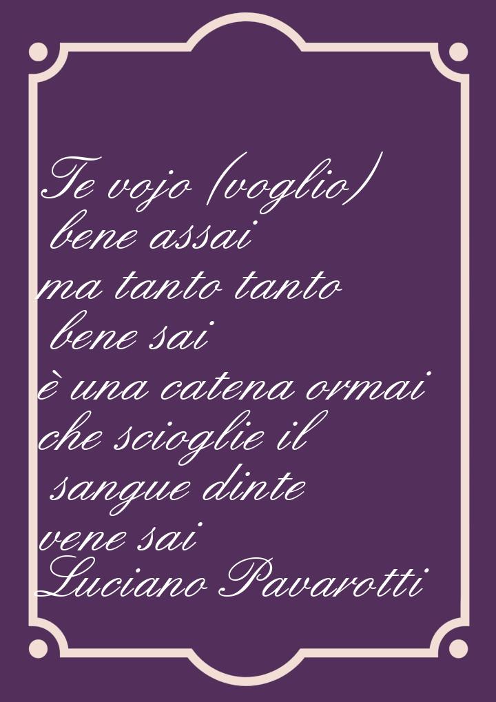 Te vojo (voglio) bene assai ma tanto tanto bene sai è una catena ormai che scioglie il san