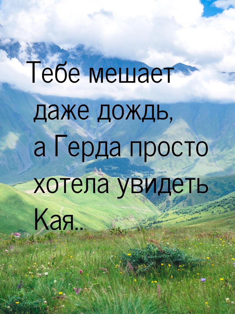 Тебе мешает даже дождь, а Герда просто хотела увидеть Кая..