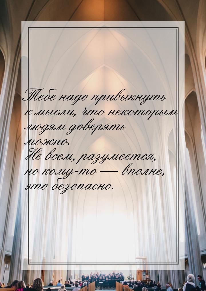 Тебе надо привыкнуть к мысли, что некоторым людям доверять можно. Не всем, разумеется, но 