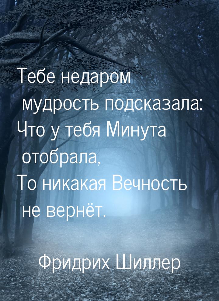 Тебе недаром мудрость подсказала: Что у тебя Минута отобрала, То никакая Вечность не вернё