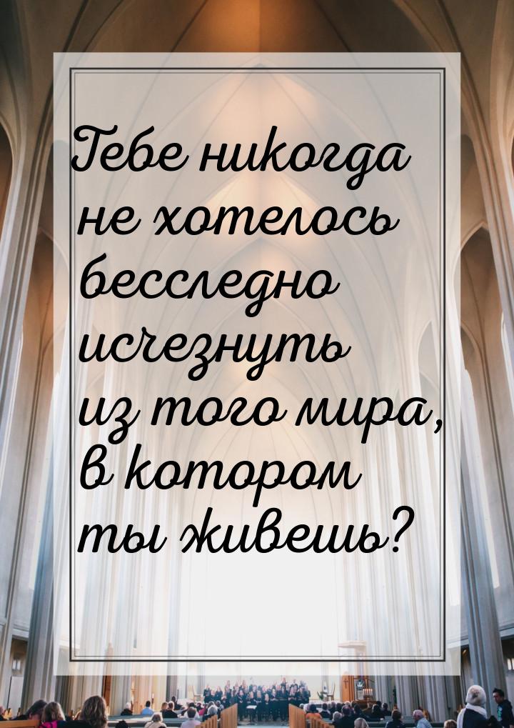 Тебе никогда не хотелось бесследно исчезнуть из того мира, в котором ты живешь?