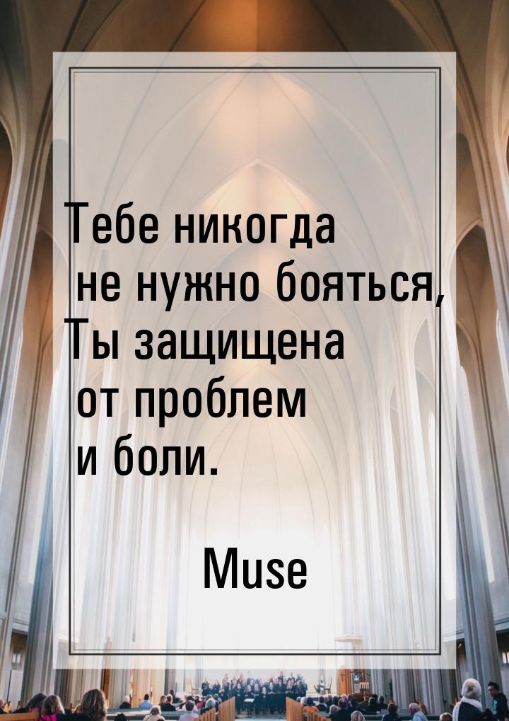 Тебе никогда не нужно бояться, Ты защищена от проблем и боли.