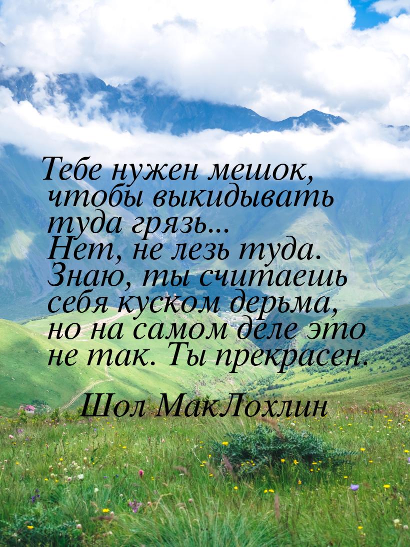 Тебе нужен мешок, чтобы выкидывать туда грязь... Нет, не лезь туда. Знаю, ты считаешь себя