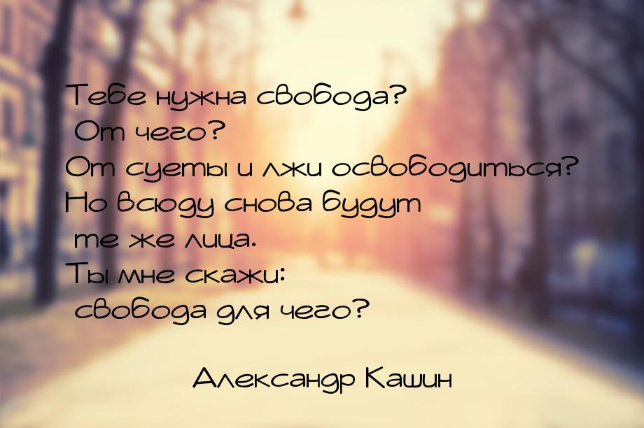 Тебе нужна свобода? От чего? От суеты и лжи освободиться? Но всюду снова будут те же лица.