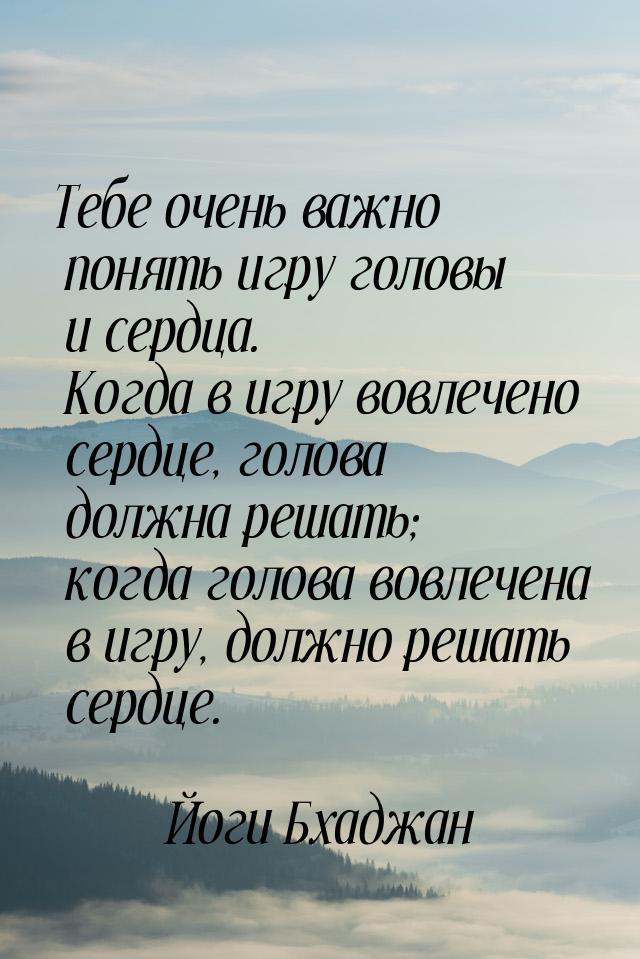 Тебе очень важно понять игру головы и сердца. Когда в игру вовлечено сердце, голова должна