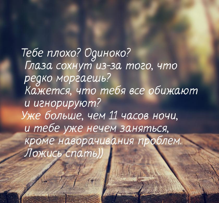 Тебе плохо? Одиноко? Глаза сохнут из-за того, что редко моргаешь? Кажется, что тебя все об