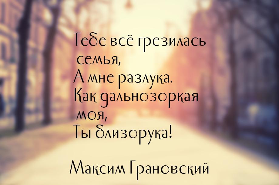 Тебе всё грезилась семья, А мне разлука. Как дальнозоркая моя, Ты близорука!