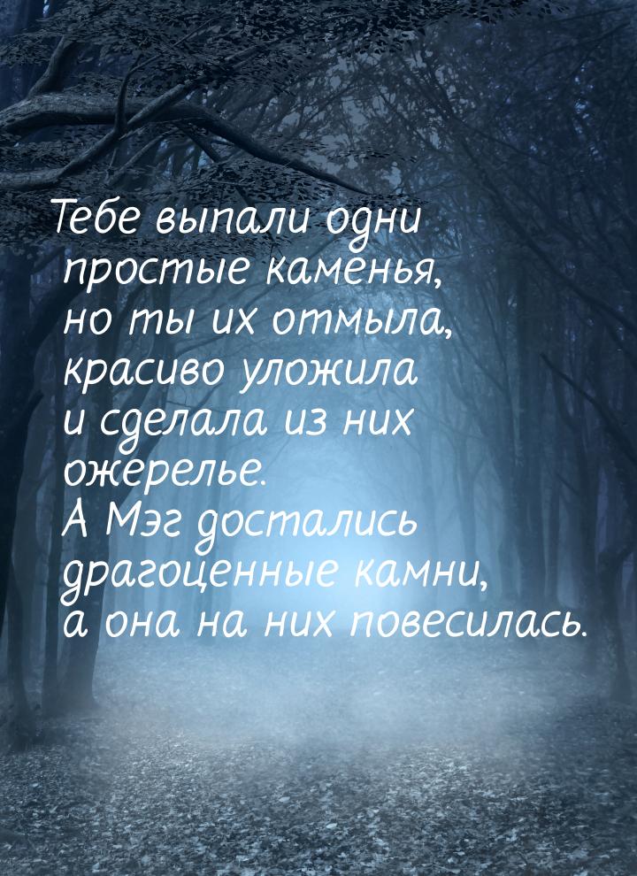 Тебе выпали одни простые каменья, но ты их отмыла, красиво уложила и сделала из них ожерел