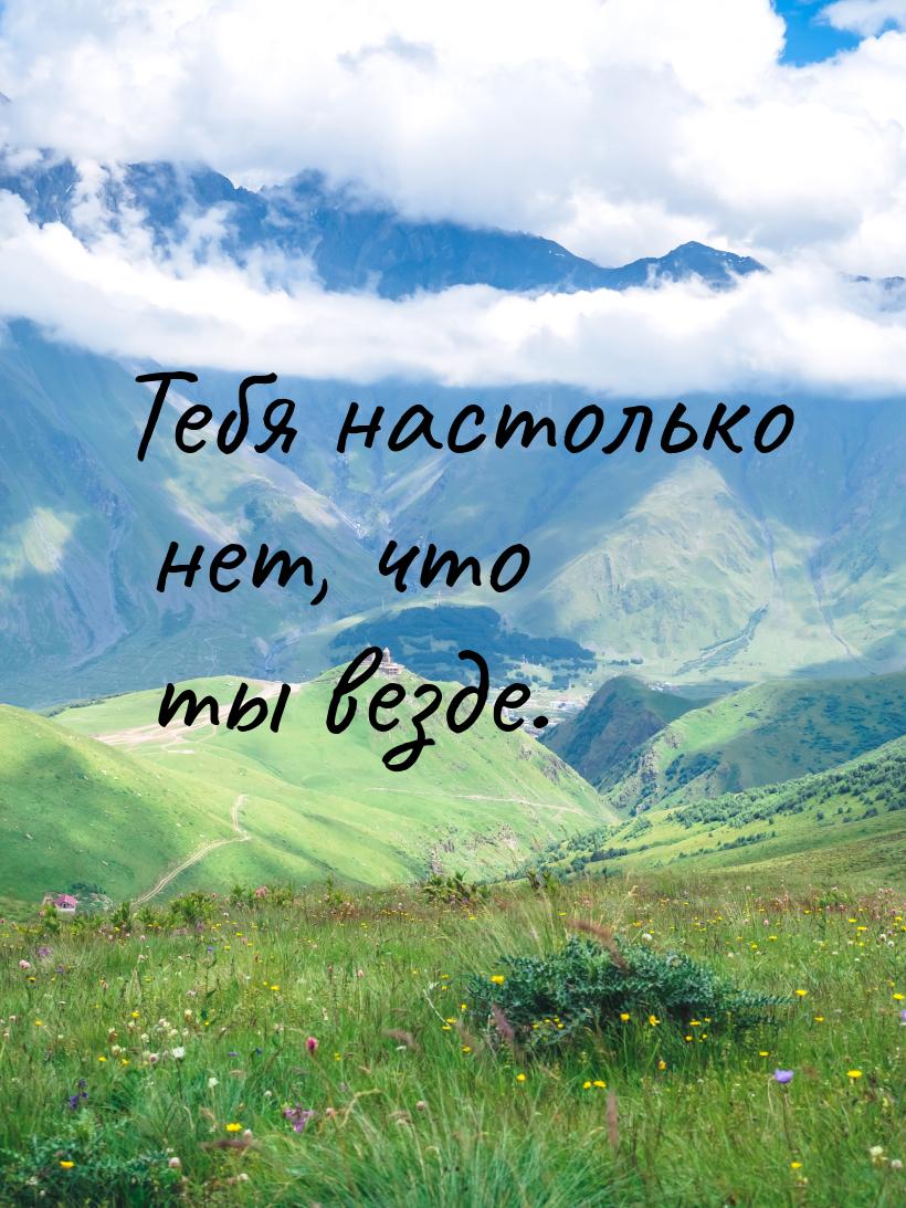 Тебя настолько нет, что ты везде.