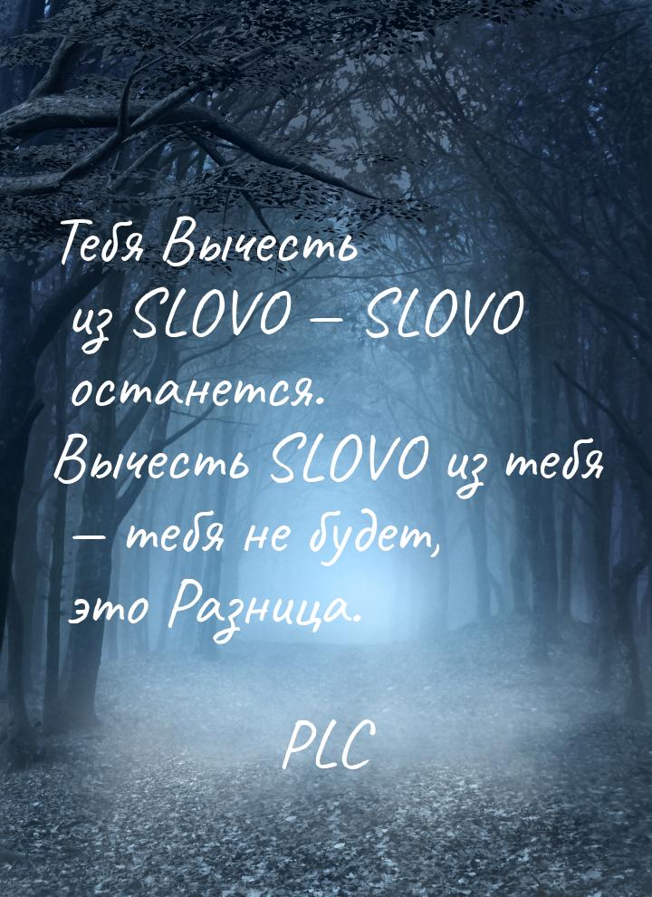 Тебя Вычесть из SLOVO  SLOVO останется. Вычесть SLOVO из тебя  тебя не будет