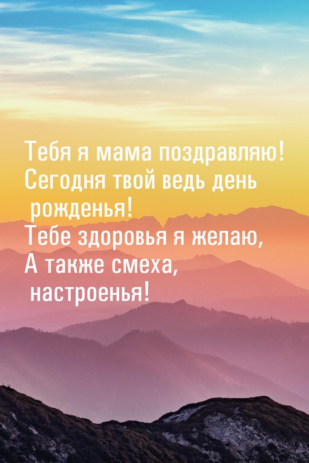 Тебя я мама поздравляю! Сегодня твой ведь день рожденья! Тебе здоровья я желаю, А также см