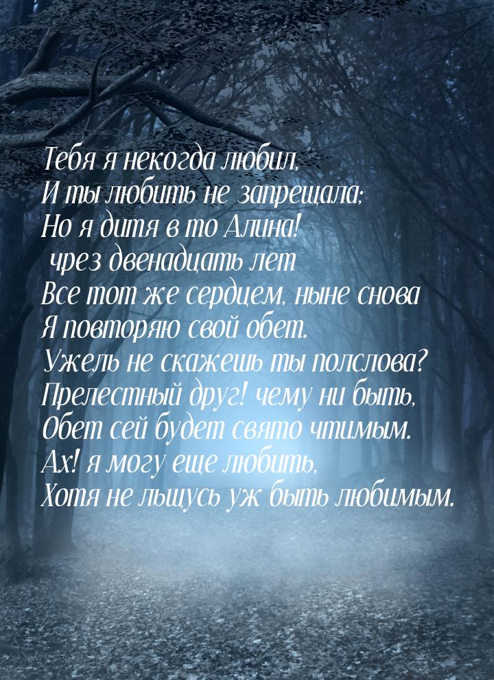 Тебя я некогда любил, И ты любить не запрещала; Но я дитя в то Алина! чрез двенадцать лет 