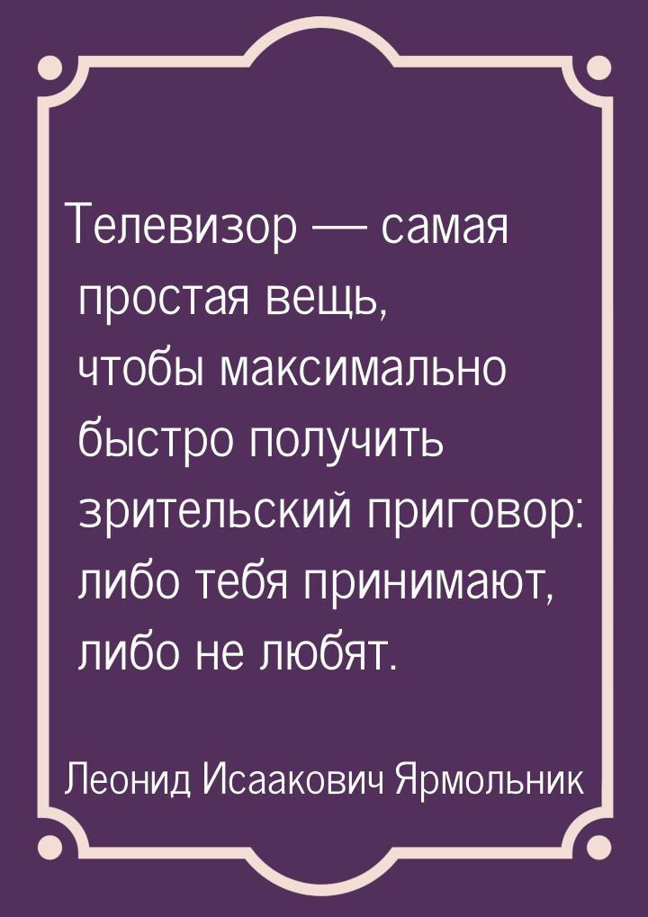 Телевизор — самая простая вещь, чтобы максимально быстро получить зрительский приговор: ли