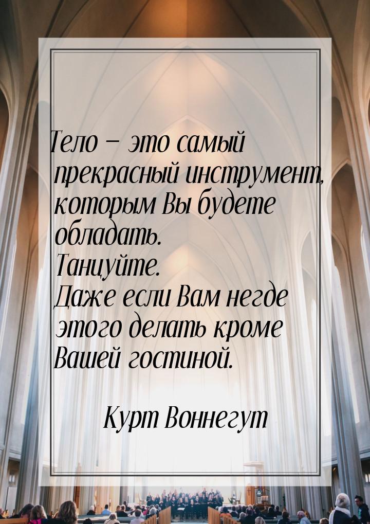 Тело — это самый прекрасный инструмент, которым Вы будете обладать. Танцуйте. Даже если Ва