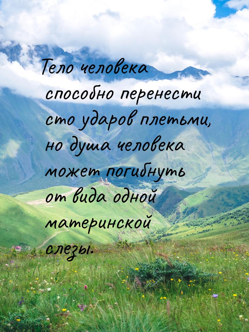 Тело человека способно перенести сто ударов плетьми, но душа человека может погибнуть от в