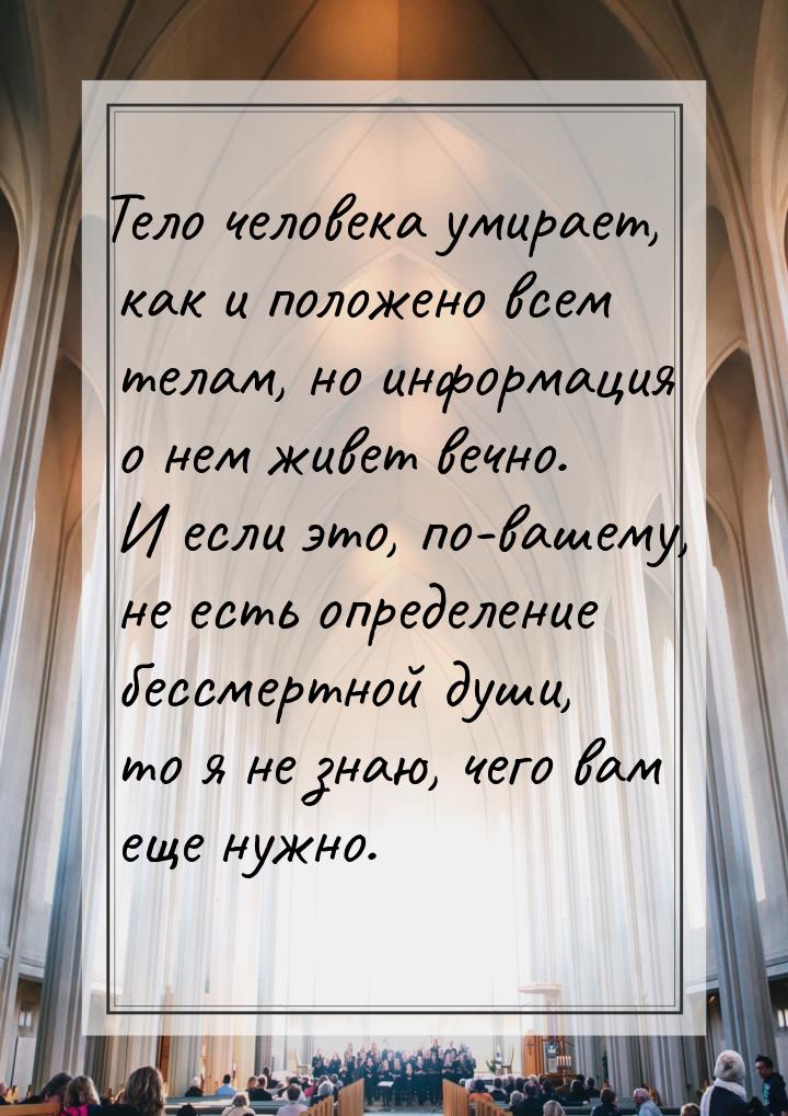 Тело человека умирает, как и положено всем телам, но информация о нем живет вечно. И если 