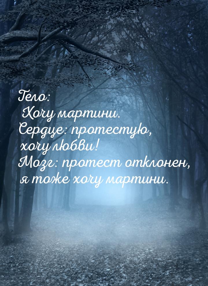 Тело: Хочу мартини. Сердце: протестую, хочу любви! Мозг: протест отклонен, я тоже хочу мар
