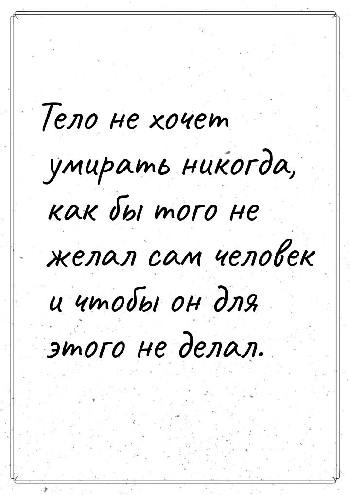 Тело не хочет умирать никогда, как бы того не желал сам человек и чтобы он для этого не де