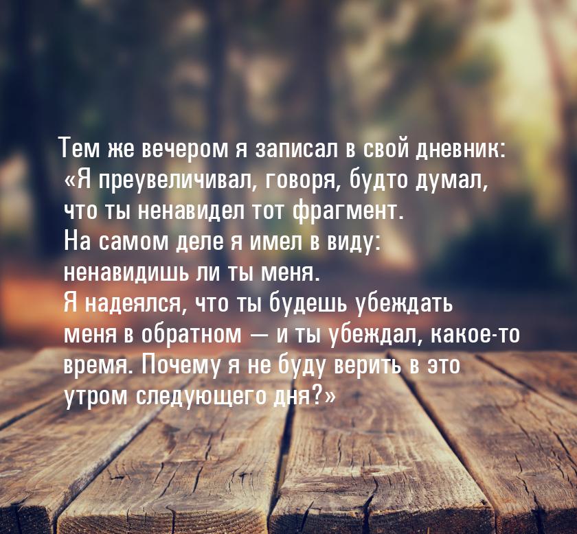 Тем же вечером я записал в свой дневник: «Я преувеличивал, говоря, будто думал, что ты нен