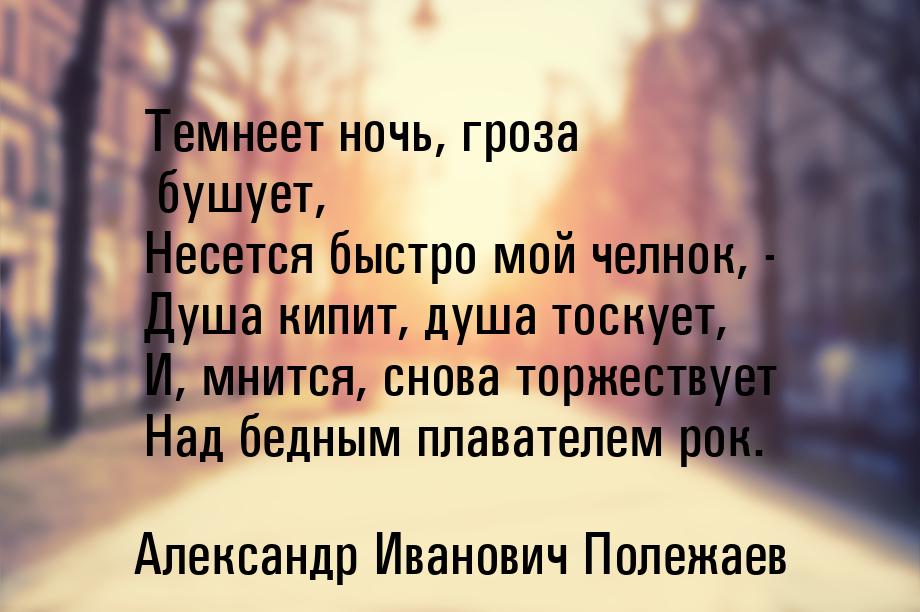 Темнеет ночь, гроза бушует, Несется быстро мой челнок, - Душа кипит, душа тоскует, И, мнит