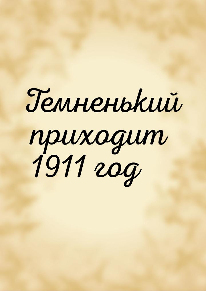 Темненький приходит 1911 год