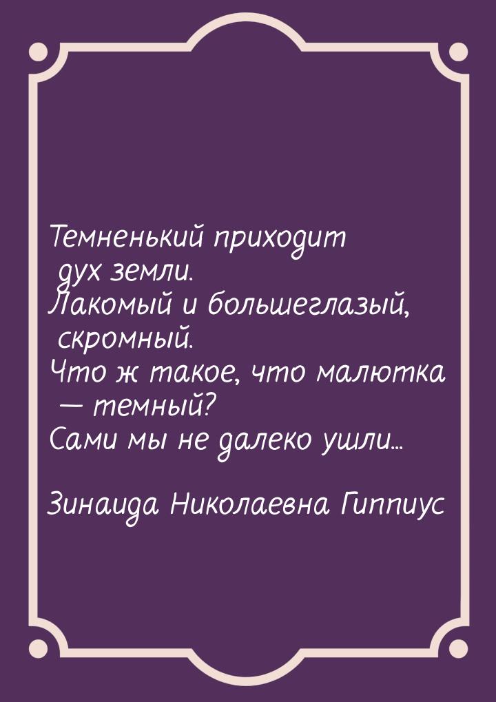 Темненький приходит дух земли. Лакомый и большеглазый, скромный. Что ж такое, что малютка 