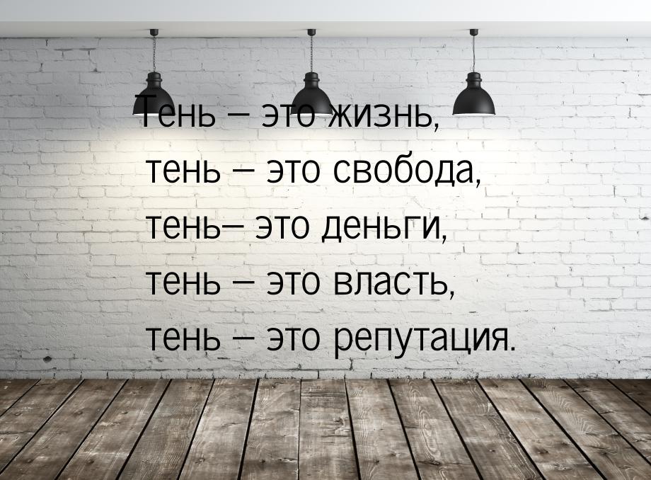 Тень – это жизнь, тень – это свобода, тень– это деньги, тень – это власть, тень – это репу