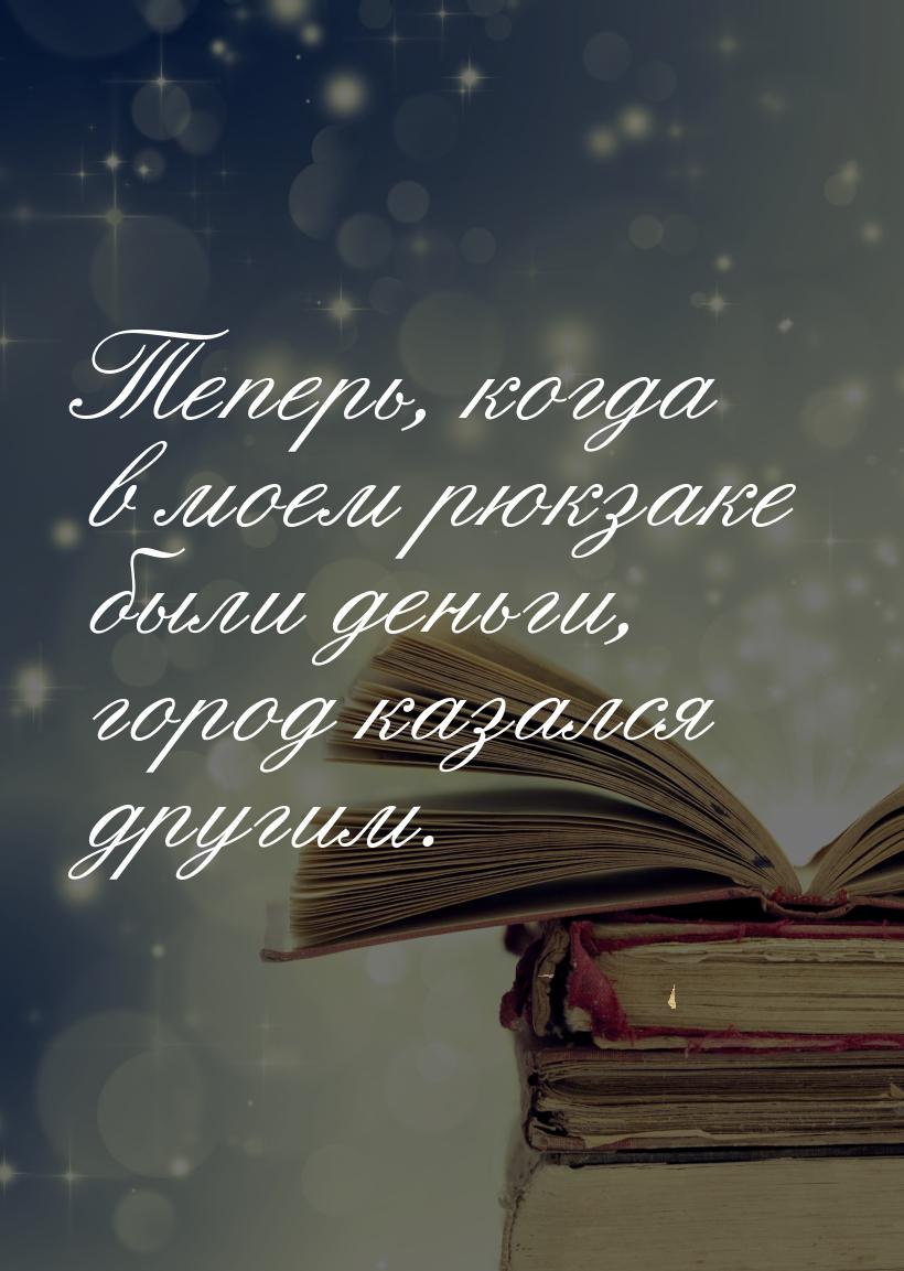 Теперь, когда в моем рюкзаке были деньги, город казался другим.