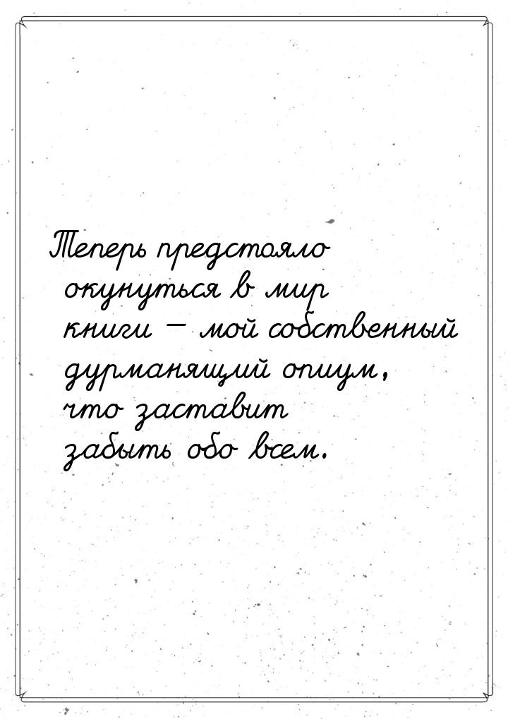 Теперь предстояло окунуться в мир книги  мой собственный дурманящий опиум, что заст