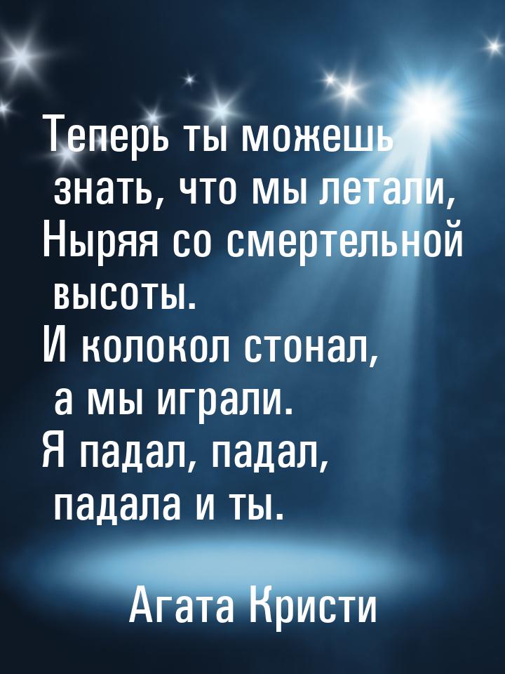 Теперь ты можешь знать, что мы летали, Ныряя со смертельной высоты. И колокол стонал, а мы