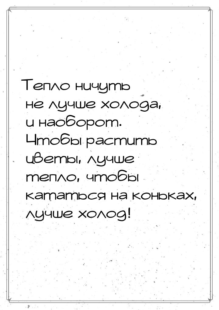 Тепло ничуть не лучше холода, и наоборот. Чтобы растить цветы, лучше тепло, чтобы кататься