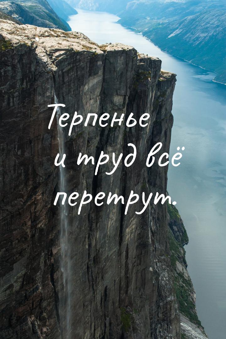 Терпенье и труд всё перетрут.