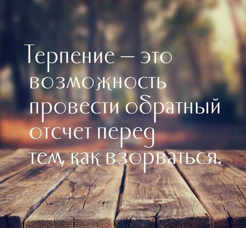 Терпение  это возможность провести обратный отсчет перед тем, как взорваться.