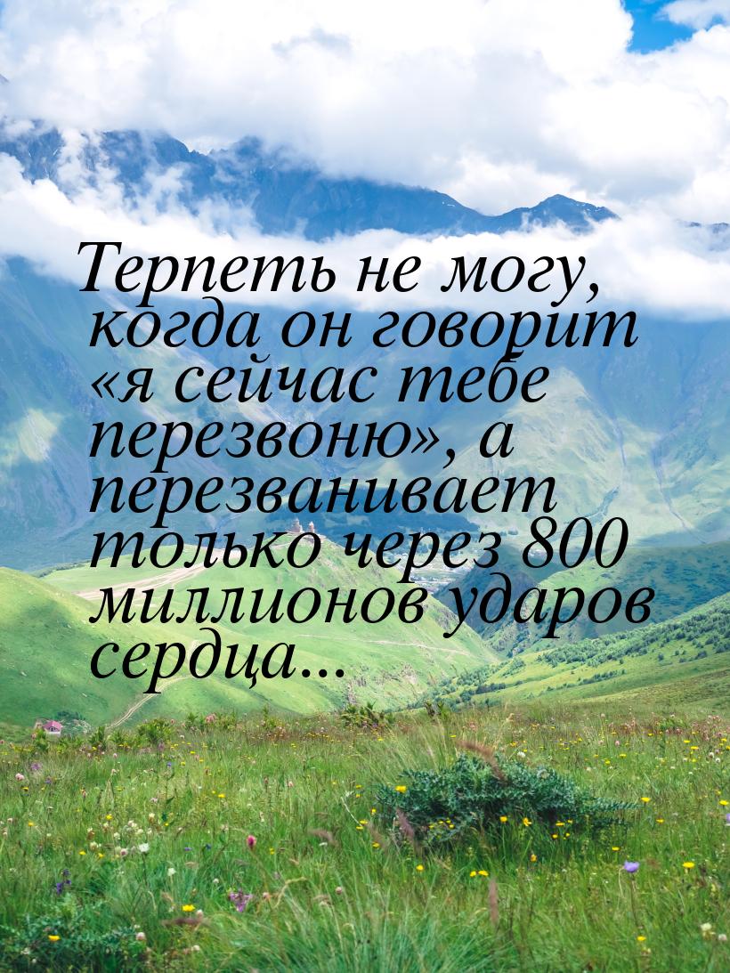 Терпеть не могу, когда он говорит я сейчас тебе перезвоню, а перезванивает т