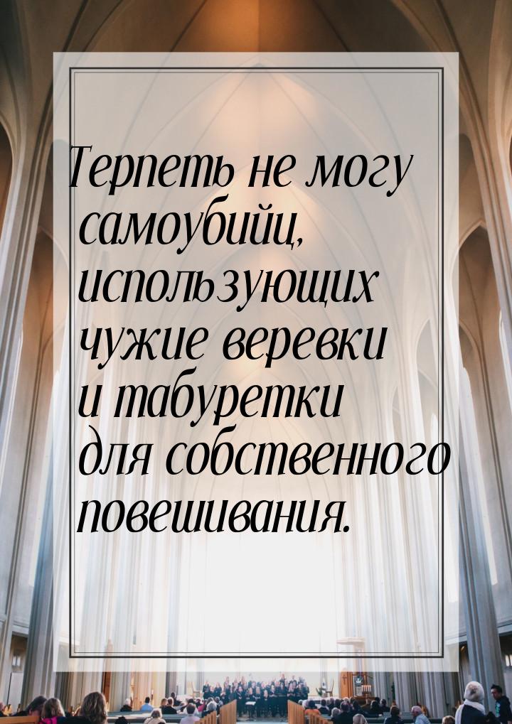 Терпеть не могу самоубийц, использующих чужие веревки и табуретки для собственного повешив