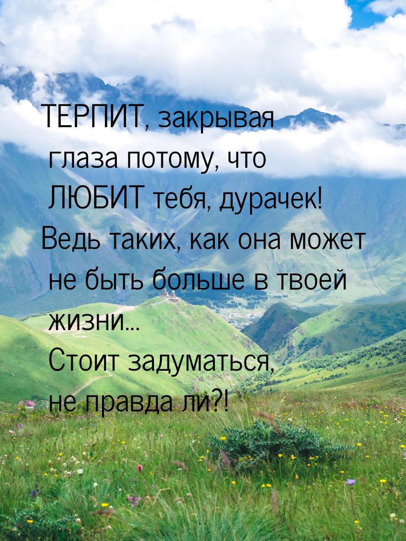 ТЕРПИТ, закрывая глаза потому, что ЛЮБИТ тебя, дурачек! Ведь таких, как она может не быть 