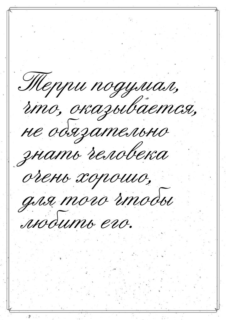 Терри подумал, что, оказывается, не обязательно знать человека очень хорошо, для того чтоб