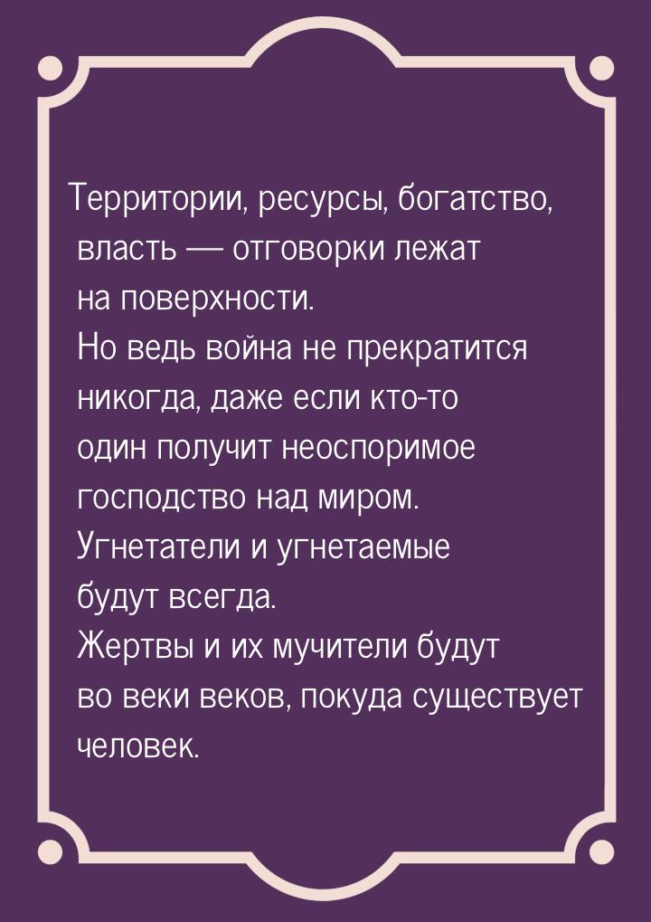 Территории, ресурсы, богатство, власть — отговорки лежат на поверхности. Но ведь война не 