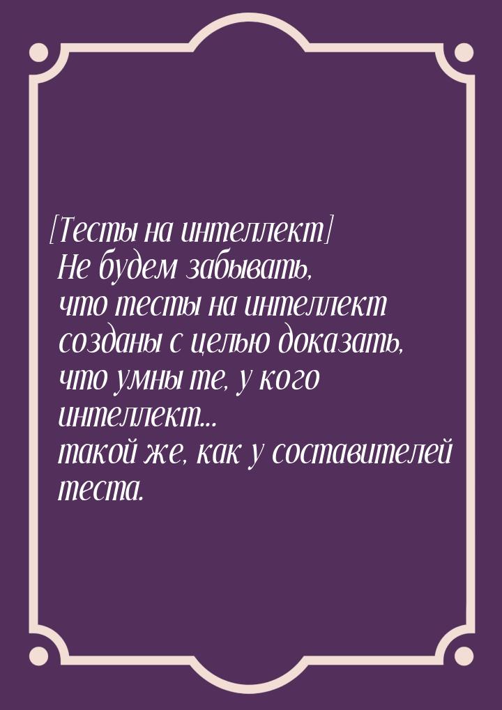 [Тесты на интеллект]  Не будем забывать, что тесты на интеллект созданы с целью доказать, 