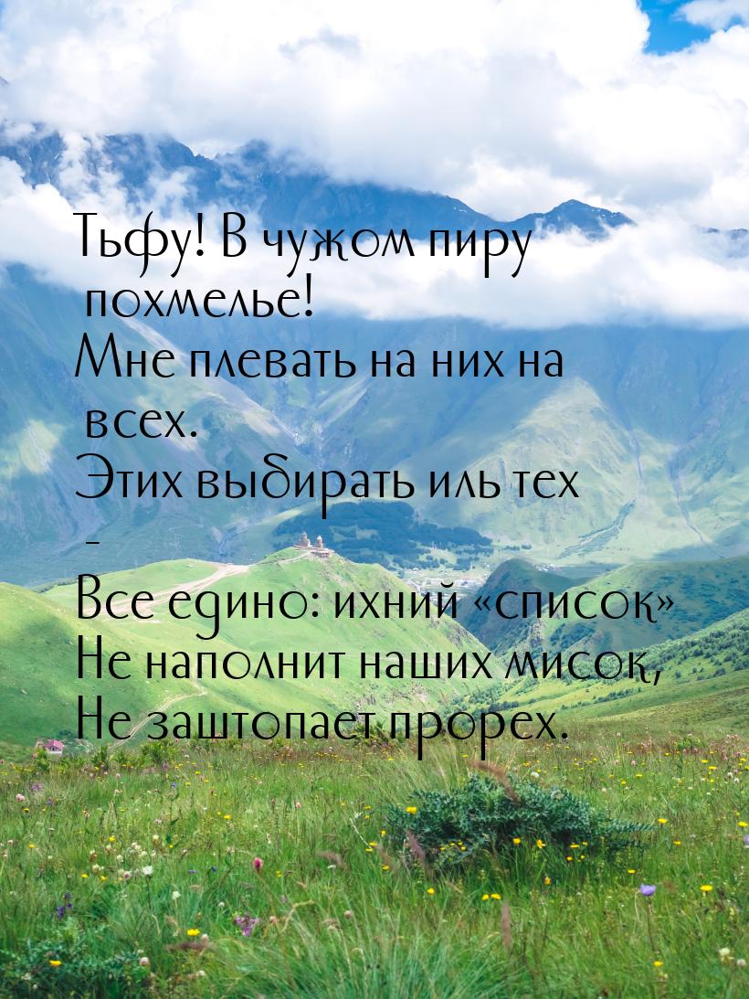 Тьфу! В чужом пиру похмелье! Мне плевать на них на всех. Этих выбирать иль тех - Все едино