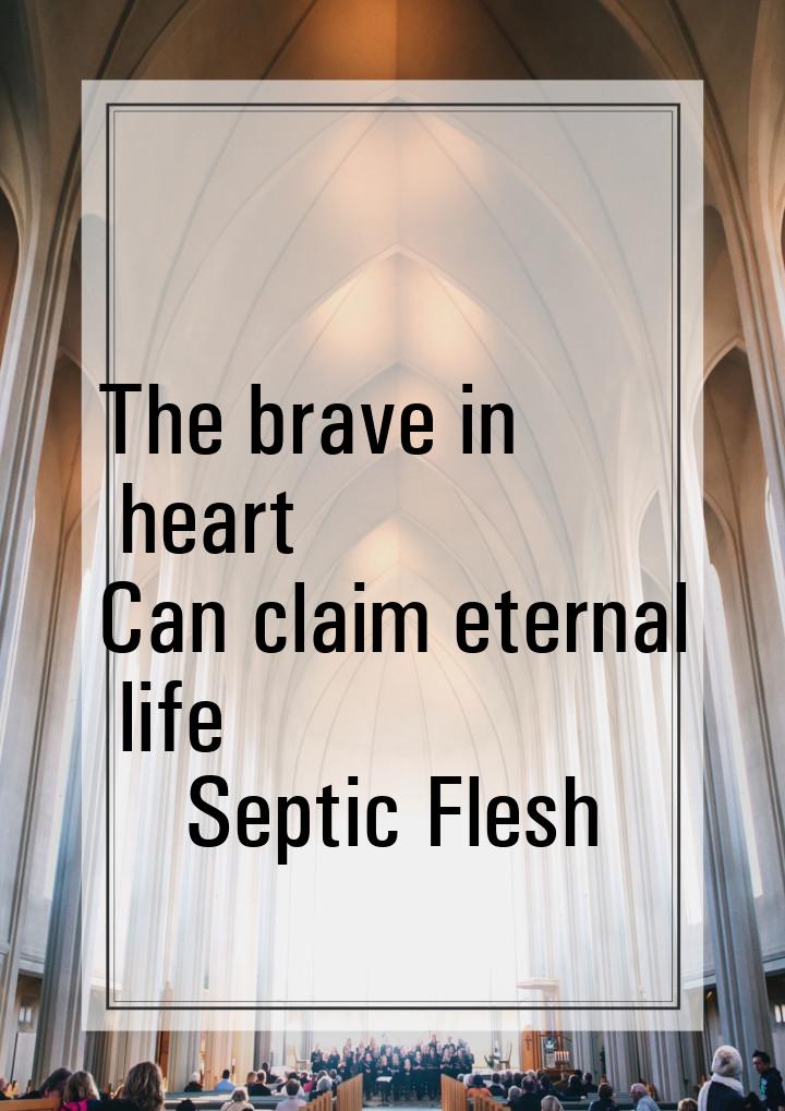 The brave in heart Can claim eternal life