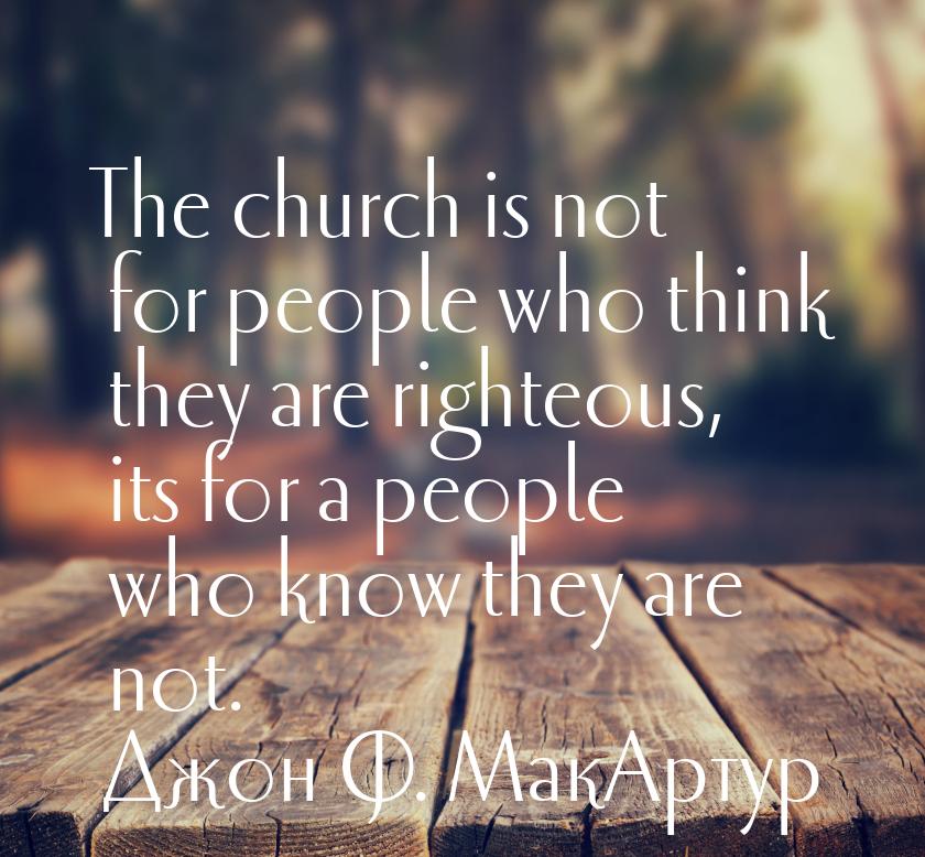 The church is not for people who think they are righteous, its for a people who know they 