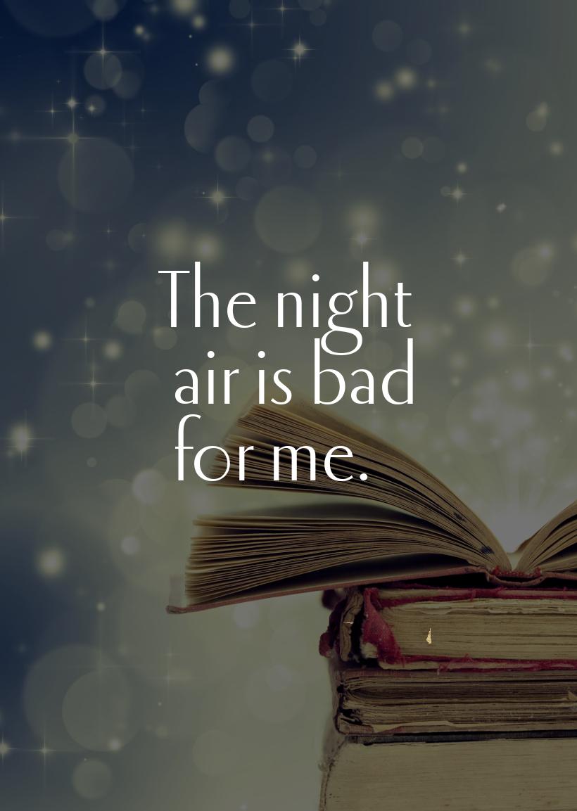 The night air is bad for me.