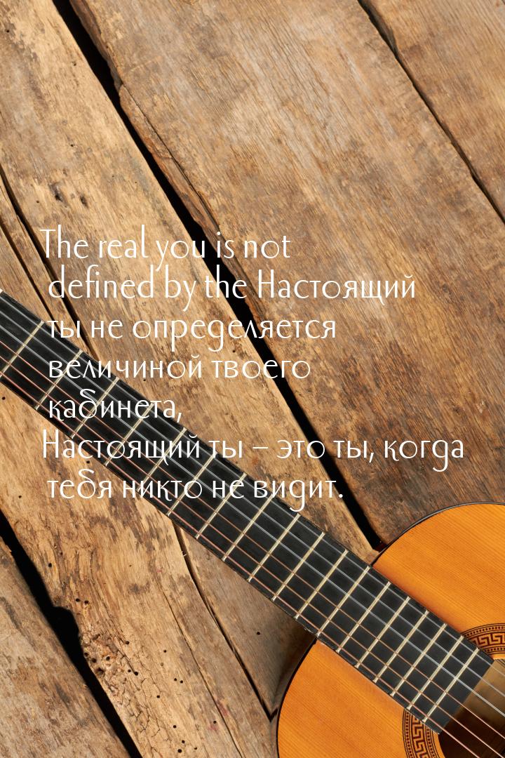 The real you is not defined by the Настоящий ты не определяется величиной твоего кабинета,