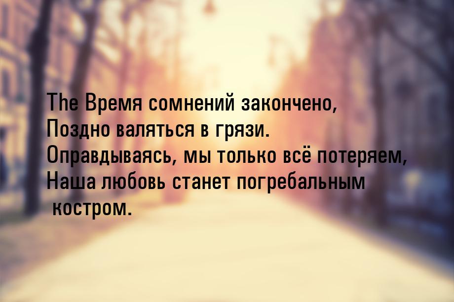 The Время сомнений закончено, Поздно валяться в грязи. Оправдываясь, мы только всё потеряе