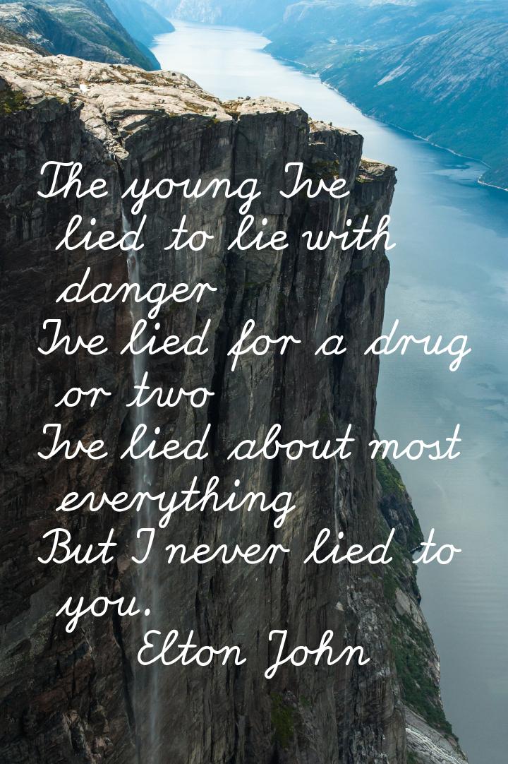 The young Ive lied to lie with danger Ive lied for a drug or two Ive lied about most every