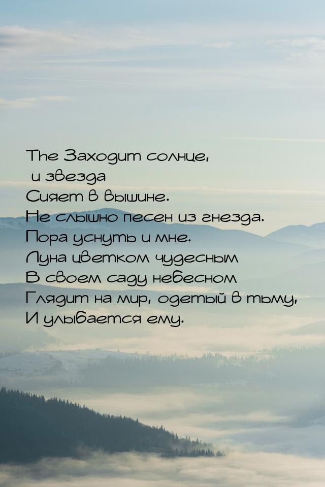 The Заходит солнце, и звезда Сияет в вышине. Не слышно песен из гнезда. Пора уснуть и мне.