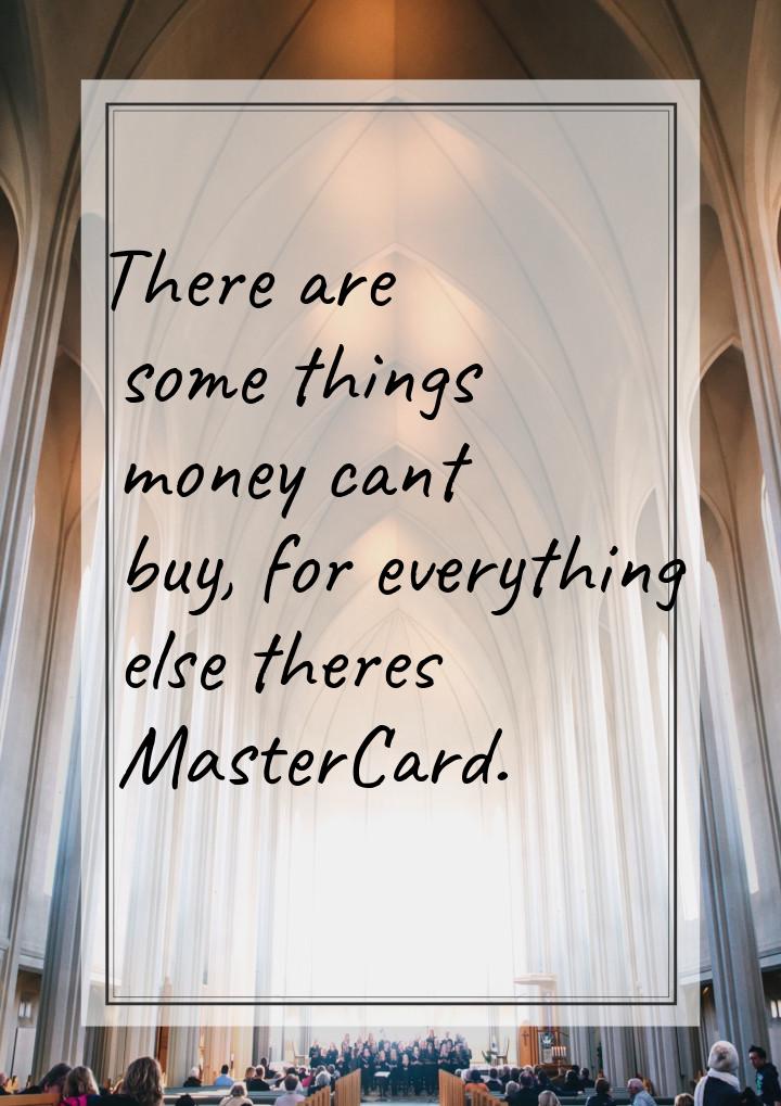 There are some things money cant buy, for everything else theres MasterCard.